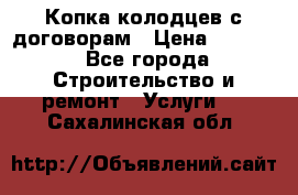 Копка колодцев с договорам › Цена ­ 4 200 - Все города Строительство и ремонт » Услуги   . Сахалинская обл.